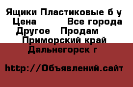 Ящики Пластиковые б/у › Цена ­ 130 - Все города Другое » Продам   . Приморский край,Дальнегорск г.